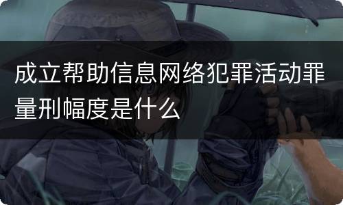 成立帮助信息网络犯罪活动罪量刑幅度是什么