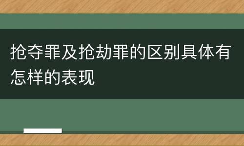 抢夺罪及抢劫罪的区别具体有怎样的表现