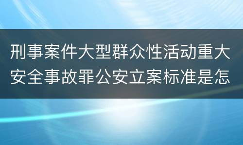 刑事案件大型群众性活动重大安全事故罪公安立案标准是怎样的