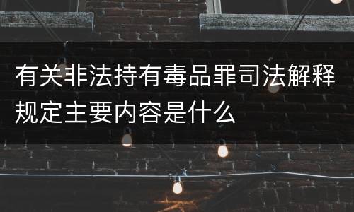 有关非法持有毒品罪司法解释规定主要内容是什么