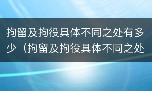 拘留及拘役具体不同之处有多少（拘留及拘役具体不同之处有多少种情形）
