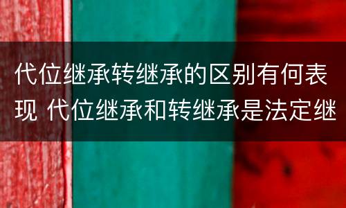 代位继承转继承的区别有何表现 代位继承和转继承是法定继承吗
