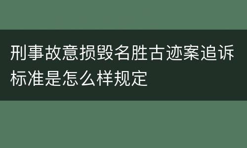 刑事故意损毁名胜古迹案追诉标准是怎么样规定