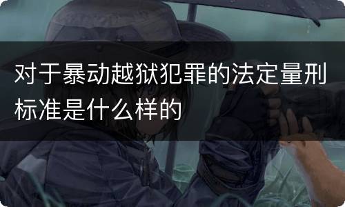 对于暴动越狱犯罪的法定量刑标准是什么样的