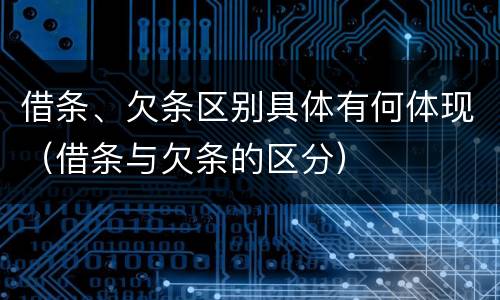借条、欠条区别具体有何体现（借条与欠条的区分）