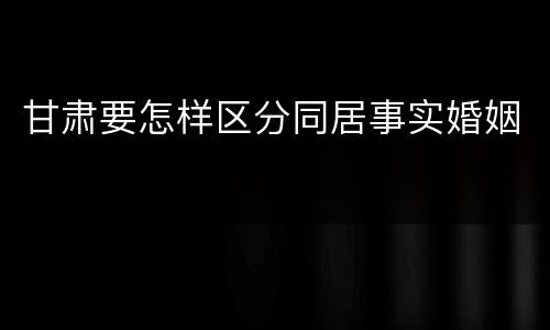 甘肃要怎样区分同居事实婚姻
