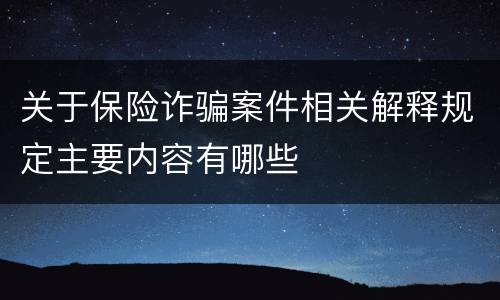 关于保险诈骗案件相关解释规定主要内容有哪些