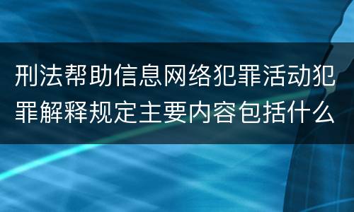 刑法帮助信息网络犯罪活动犯罪解释规定主要内容包括什么
