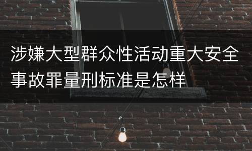 涉嫌大型群众性活动重大安全事故罪量刑标准是怎样
