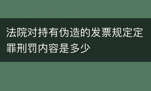 法院对持有伪造的发票规定定罪刑罚内容是多少