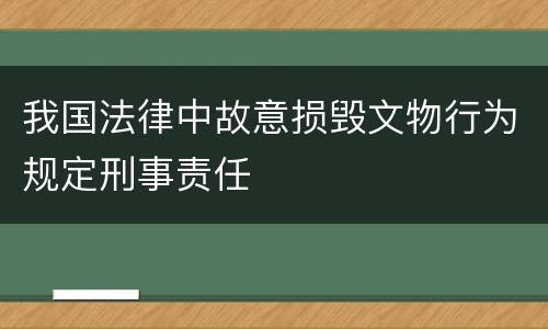 我国法律中故意损毁文物行为规定刑事责任