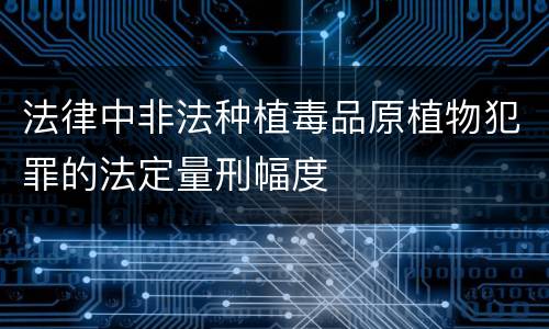 法律中非法种植毒品原植物犯罪的法定量刑幅度