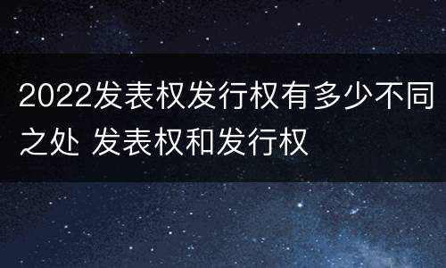 2022发表权发行权有多少不同之处 发表权和发行权