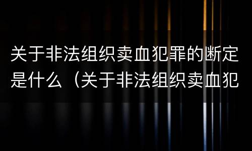 关于非法组织卖血犯罪的断定是什么（关于非法组织卖血犯罪的断定是什么标准）