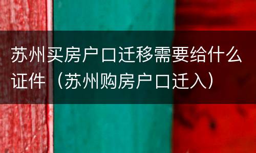 苏州买房户口迁移需要给什么证件（苏州购房户口迁入）