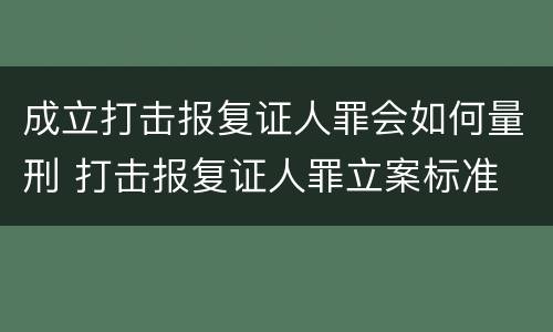 成立打击报复证人罪会如何量刑 打击报复证人罪立案标准