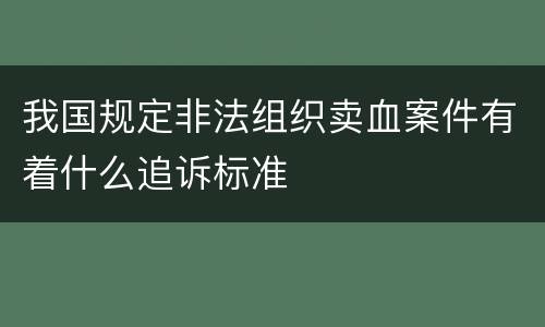 我国规定非法组织卖血案件有着什么追诉标准