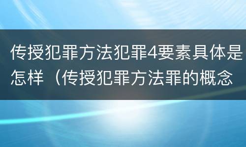 传授犯罪方法犯罪4要素具体是怎样（传授犯罪方法罪的概念和特征）