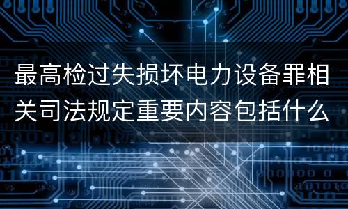 最高检过失损坏电力设备罪相关司法规定重要内容包括什么
