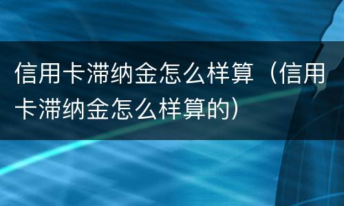 信用卡滞纳金怎么样算（信用卡滞纳金怎么样算的）