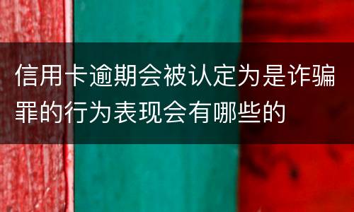 信用卡逾期会被认定为是诈骗罪的行为表现会有哪些的