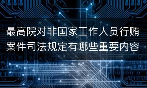 最高院对非国家工作人员行贿案件司法规定有哪些重要内容