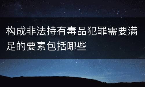 构成非法持有毒品犯罪需要满足的要素包括哪些