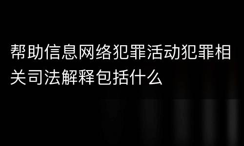 帮助信息网络犯罪活动犯罪相关司法解释包括什么