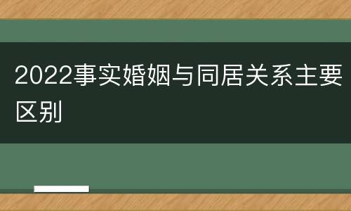 2022事实婚姻与同居关系主要区别