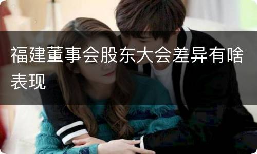 福建董事会股东大会差异有啥表现