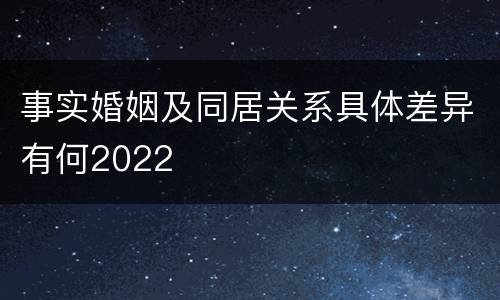 事实婚姻及同居关系具体差异有何2022