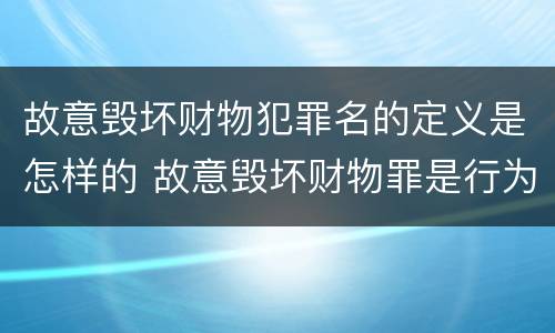故意毁坏财物犯罪名的定义是怎样的 故意毁坏财物罪是行为犯吗