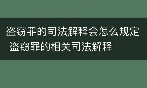 盗窃罪的司法解释会怎么规定 盗窃罪的相关司法解释