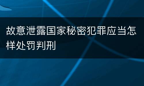 故意泄露国家秘密犯罪应当怎样处罚判刑