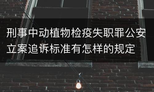 刑事中动植物检疫失职罪公安立案追诉标准有怎样的规定