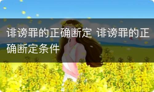诽谤罪的正确断定 诽谤罪的正确断定条件