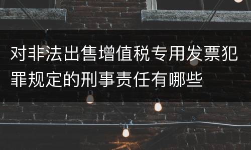 对非法出售增值税专用发票犯罪规定的刑事责任有哪些