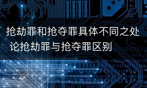 抢劫罪和抢夺罪具体不同之处 论抢劫罪与抢夺罪区别