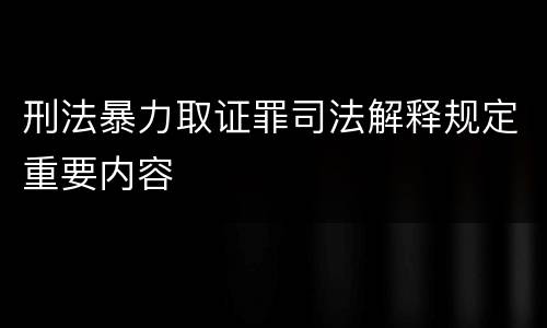 刑法暴力取证罪司法解释规定重要内容