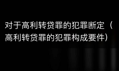 对于高利转贷罪的犯罪断定（高利转贷罪的犯罪构成要件）