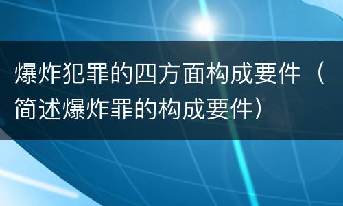 爆炸犯罪的四方面构成要件（简述爆炸罪的构成要件）