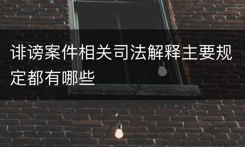 诽谤案件相关司法解释主要规定都有哪些