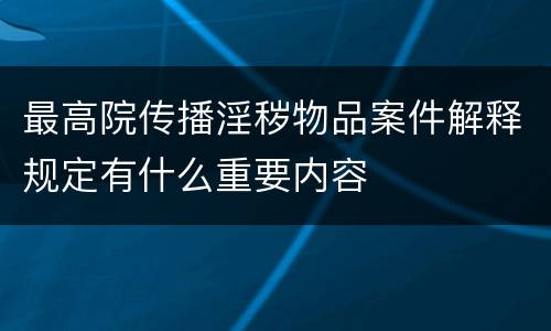 最高院传播淫秽物品案件解释规定有什么重要内容