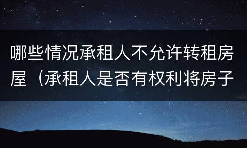 哪些情况承租人不允许转租房屋（承租人是否有权利将房子转租）