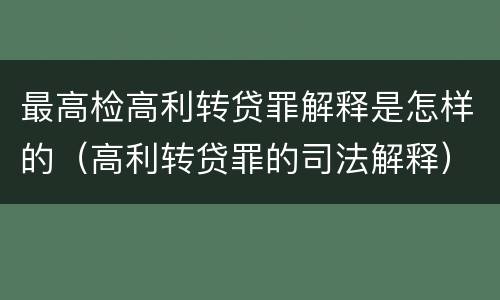 最高检高利转贷罪解释是怎样的（高利转贷罪的司法解释）
