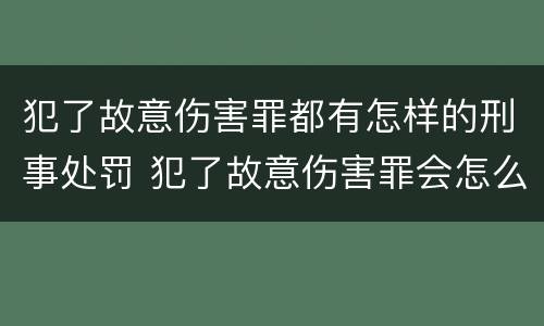 犯了故意伤害罪都有怎样的刑事处罚 犯了故意伤害罪会怎么判
