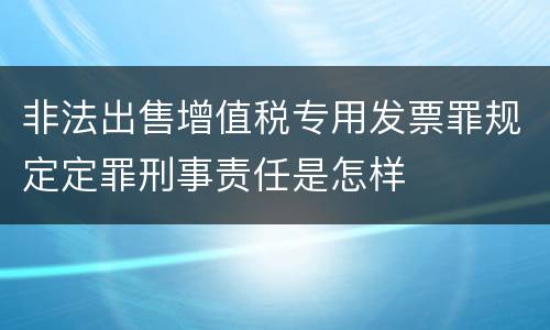 非法出售增值税专用发票罪规定定罪刑事责任是怎样