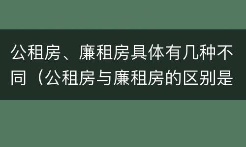 公租房、廉租房具体有几种不同（公租房与廉租房的区别是什么）