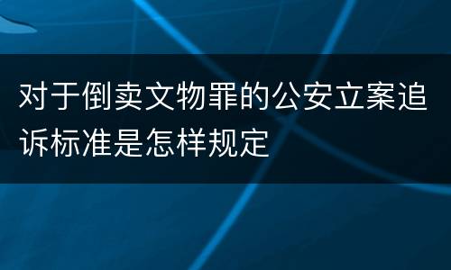 对于倒卖文物罪的公安立案追诉标准是怎样规定