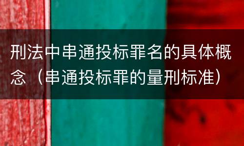 刑法中串通投标罪名的具体概念（串通投标罪的量刑标准）